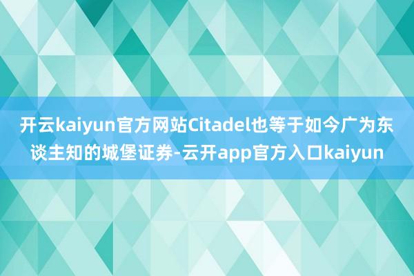 开云kaiyun官方网站Citadel也等于如今广为东谈主知的城堡证券-云开app官方入口kaiyun
