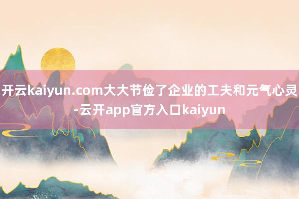 开云kaiyun.com大大节俭了企业的工夫和元气心灵-云开app官方入口kaiyun
