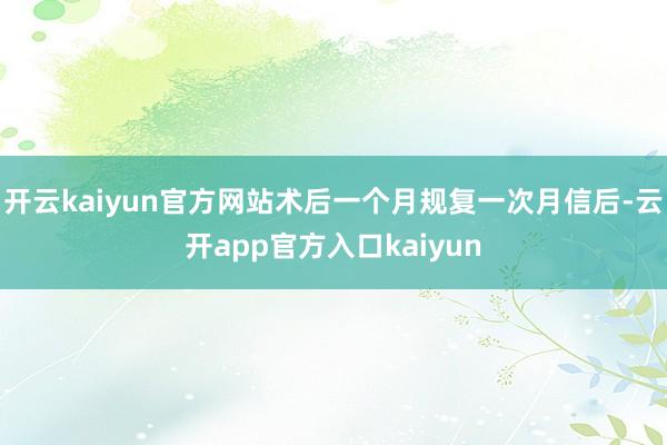 开云kaiyun官方网站术后一个月规复一次月信后-云开app官方入口kaiyun