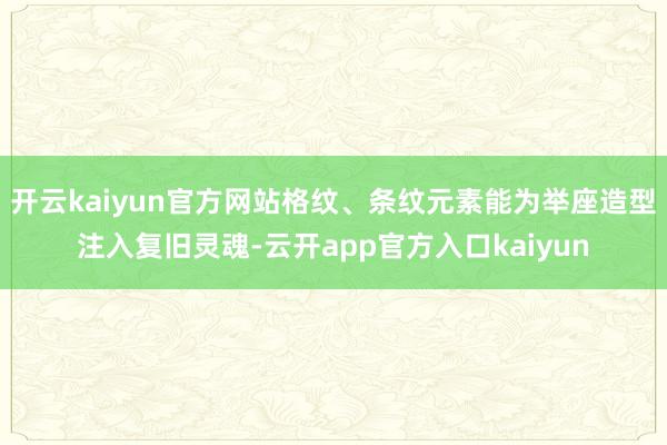 开云kaiyun官方网站格纹、条纹元素能为举座造型注入复旧灵