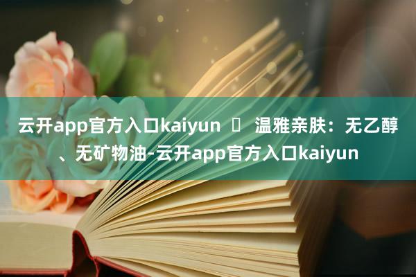 云开app官方入口kaiyun  ▶ 温雅亲肤：无乙醇、无矿