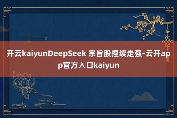 开云kaiyunDeepSeek 宗旨股捏续走强-云开app