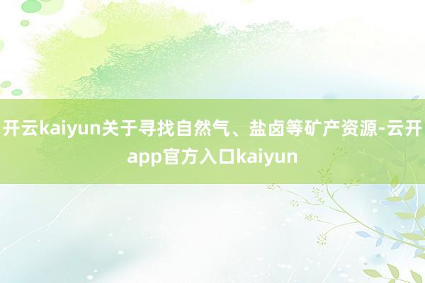 开云kaiyun关于寻找自然气、盐卤等矿产资源-云开app官