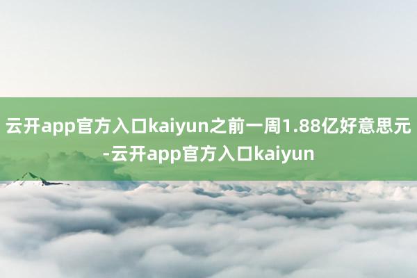 云开app官方入口kaiyun之前一周1.88亿好意思元-云