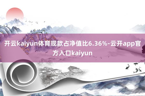 开云kaiyun体育现款占净值比6.36%-云开app官方入