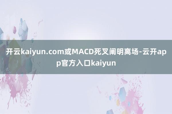 开云kaiyun.com或MACD死叉阐明离场-云开app官