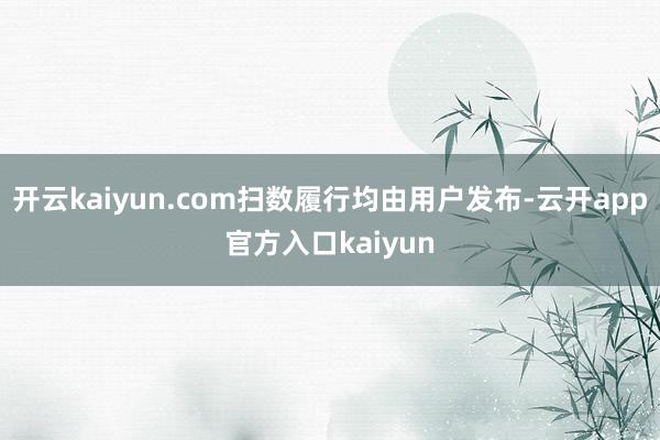 开云kaiyun.com扫数履行均由用户发布-云开app官方