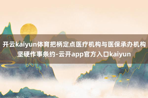 开云kaiyun体育把柄定点医疗机构与医保承办机构坚硬作事条