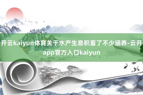 开云kaiyun体育关于水产生息积蓄了不少涵养-云开app官