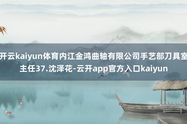 开云kaiyun体育内江金鸿曲轴有限公司手艺部刀具室主任37