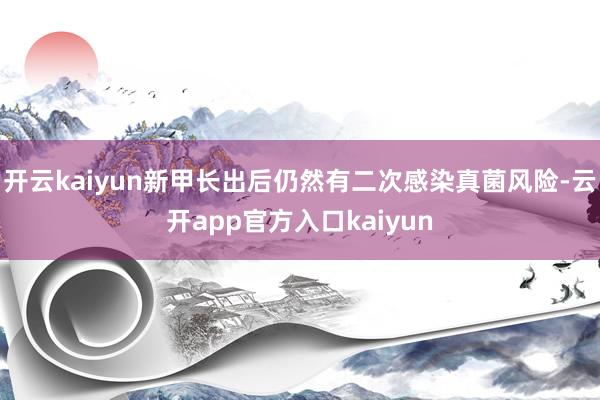 开云kaiyun新甲长出后仍然有二次感染真菌风险-云开app