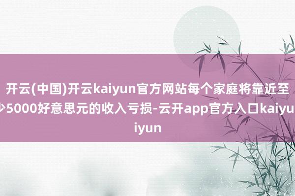 开云(中国)开云kaiyun官方网站每个家庭将靠近至少500