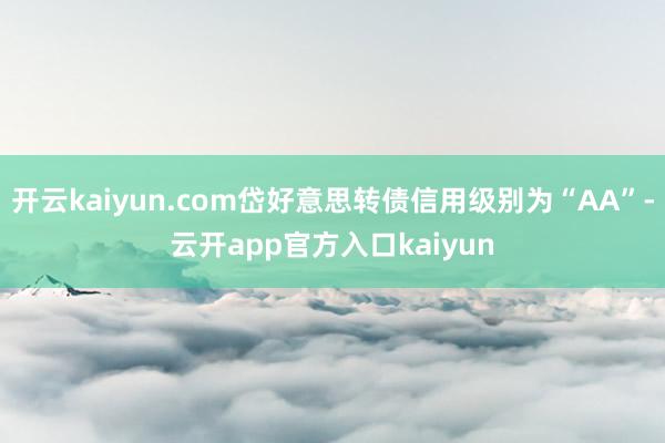 开云kaiyun.com岱好意思转债信用级别为“AA”-云开