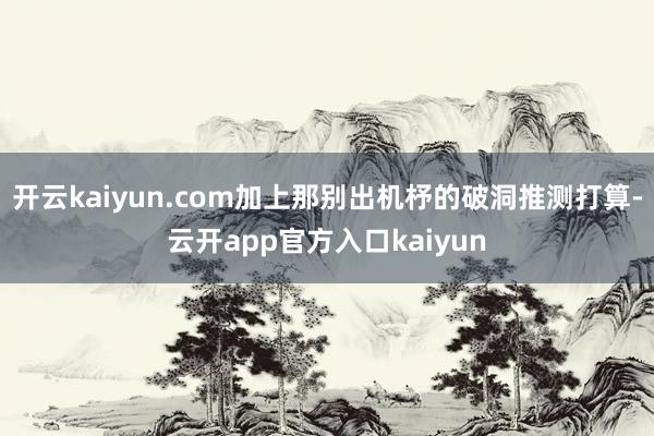 开云kaiyun.com加上那别出机杼的破洞推测打算-云开a