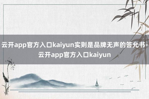 云开app官方入口kaiyun实则是品牌无声的答允书-云开a
