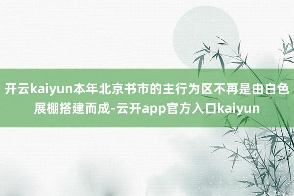 开云kaiyun本年北京书市的主行为区不再是由白色展棚搭建而