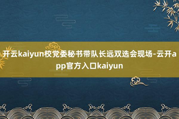开云kaiyun校党委秘书带队长远双选会现场-云开app官方