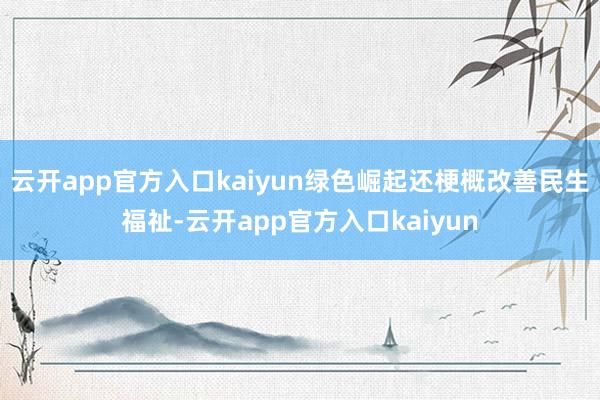 云开app官方入口kaiyun绿色崛起还梗概改善民生福祉-云开app官方入口kaiyun