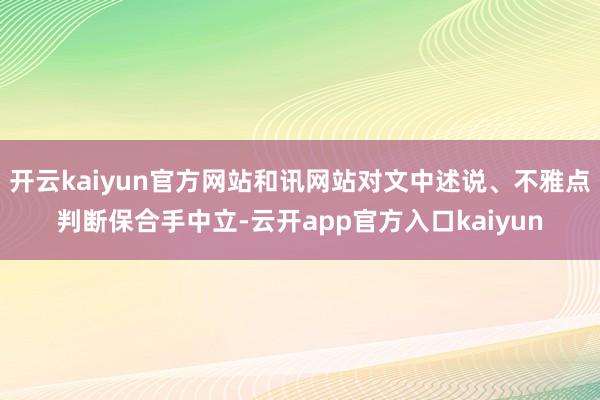 开云kaiyun官方网站和讯网站对文中述说、不雅点判断保合手