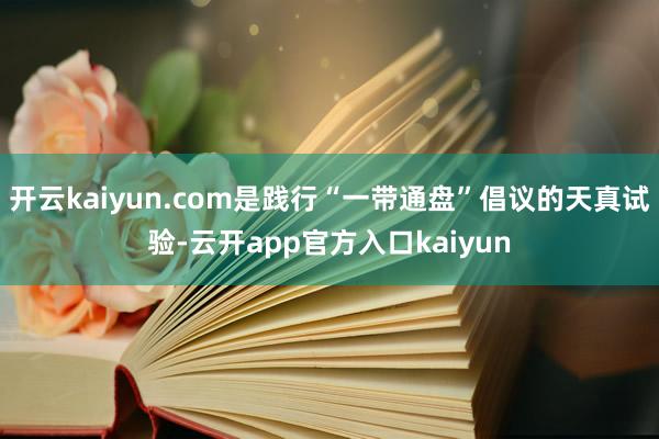 开云kaiyun.com是践行“一带通盘”倡议的天真试验-云