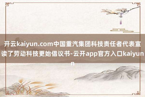 开云kaiyun.com中国重汽集团科技责任者代表宣读了劳动