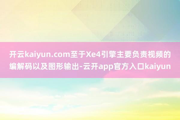 开云kaiyun.com至于Xe4引擎主要负责视频的编解码以及图形输出-云开app官方入口kaiyun