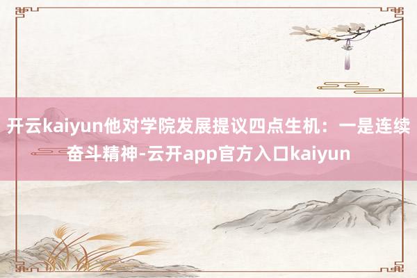 开云kaiyun他对学院发展提议四点生机：一是连续奋斗精神-
